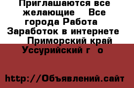 Приглашаются все желающие! - Все города Работа » Заработок в интернете   . Приморский край,Уссурийский г. о. 